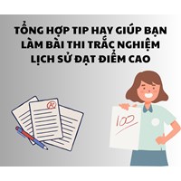 Tổng hợp tip hay giúp bạn làm bài thi trắc nghiệm Lịch sử đạt điểm cao