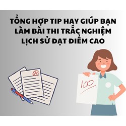Tổng hợp tip hay giúp bạn làm bài thi trắc nghiệm Lịch sử đạt điểm cao