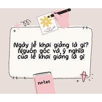 Ngày lễ khai giảng là gì? Nguồn gốc và ý nghĩa của lễ khai giảng là gì?