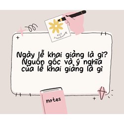 Ngày lễ khai giảng là gì? Nguồn gốc và ý nghĩa của lễ khai giảng là gì?