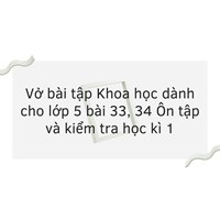 Vở bài tập Khoa học dành cho lớp 5 bài 33, 34 Ôn tập và kiểm tra học kì 1