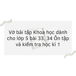 Vở bài tập Khoa học dành cho lớp 5 bài 33, 34 Ôn tập và kiểm tra học kì 1