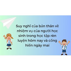 Suy nghĩ của bản thân về nhiệm vụ của người học sinh trong học tập rèn luyện hôm nay và cống hiến ngày mai