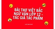 Bài thơ Việt Bắc Ngữ văn lớp 12 - Tác giả tác phẩm