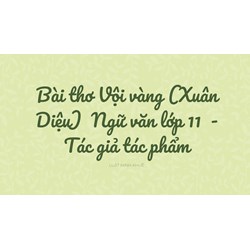 Bài thơ Vội vàng (Xuân Diệu)  Ngữ văn lớp 11 - Tác giả tác phẩm
