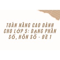 Toán nâng cao dành cho lớp 5: Dạng phân số, hỗn số - Đề 1
