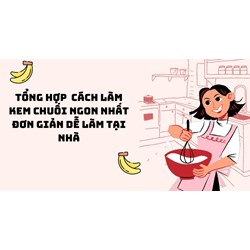 Tổng hợp  cách làm kem chuối ngon nhất đơn giản dễ làm tại nhà
