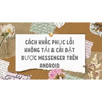 Cách khắc phục lỗi không tải & cài đặt được Messenger trên Android