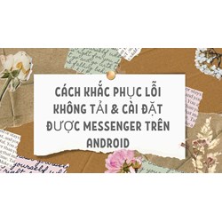 Cách khắc phục lỗi không tải & cài đặt được Messenger trên Android