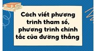 Cách viết phương trình tham số, phương trình chính tắc của đường thẳng