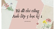 Bộ đề thi tiếng Anh lớp 5 học kì 1