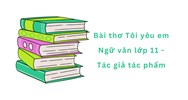 Bài thơ Tôi yêu em Ngữ văn lớp 11 - Tác giả tác phẩm