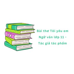 Bài thơ Tôi yêu em Ngữ văn lớp 11 - Tác giả tác phẩm