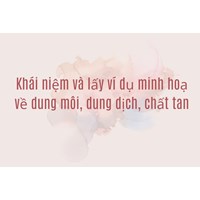 Khái niệm và lấy ví dụ minh hoạ về dung môi, dung dịch, chất tan