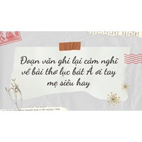 Đoạn văn ghi lại cảm nghĩ về bài thơ lục bát À ơi tay mẹ siêu hay