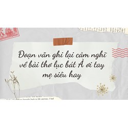 Đoạn văn ghi lại cảm nghĩ về bài thơ lục bát À ơi tay mẹ siêu hay