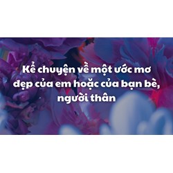 Kể chuyện về một ước mơ đẹp của em hoặc của bạn bè, người thân