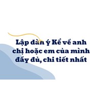 Lập dàn ý Kể về anh chị hoặc em của mình đầy đủ, chi tiết nhất