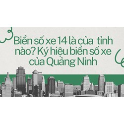 Biển số xe 14 là của  tỉnh nào? Ký hiệu biển số xe của Quảng Ninh