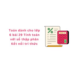 Toán dành cho lớp 6 bài 29 Tính toán với số thập phân Kết nối tri thức