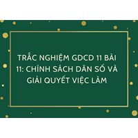 Trắc nghiệm GDCD 11 Bài 11: Chính sách dân số và giải quyết việc làm