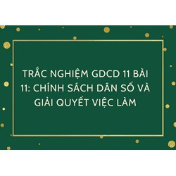 Trắc nghiệm GDCD 11 Bài 11: Chính sách dân số và giải quyết việc làm