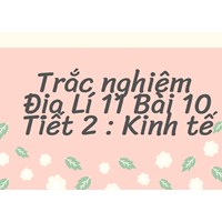 Trắc nghiệm Địa lý lớp 11 Bài 10 Tiết 2 : Kinh tế