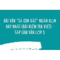 Bài văn "Tả con vật" ngắn gọn hay nhất (Bài kiểm tra viết) - Tập làm văn lớp 5