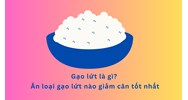 Gạo lứt là gì? Ăn loại gạo lứt nào giảm cân tốt nhất