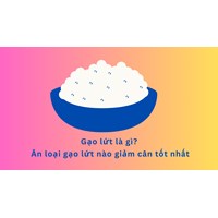 Gạo lứt là gì? Ăn loại gạo lứt nào giảm cân tốt nhất