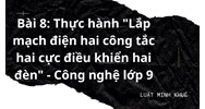 Bài 8: Thực hành "Lắp mạch điện hai công tắc hai cực điều khiển hai đèn" - Công nghệ lớp 9