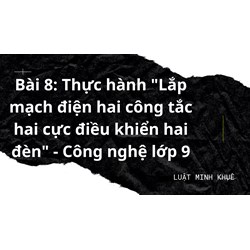 Bài 8: Thực hành "Lắp mạch điện hai công tắc hai cực điều khiển hai đèn" - Công nghệ lớp 9