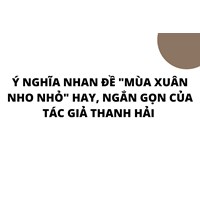 Ý nghĩa nhan đề "Mùa xuân nho nhỏ" hay, ngắn gọn của tác giả Thanh Hải