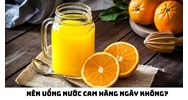 Nên uống nước cam hàng ngày không?
