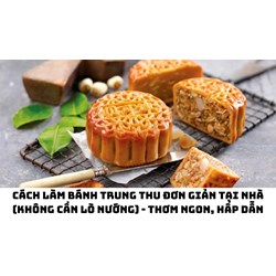 Cách làm bánh trung thu đơn giản tại nhà (không cần lò nướng) - thơm ngon, hấp dẫn