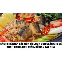 Cách chế biến các món từ lươn đơn giản cho bé thơm ngon, đơn giản, dễ nấu tại nhà