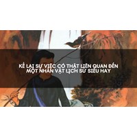 Kể lại sự việc có thật liên quan đến một nhân vật lịch sử siêu hay