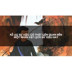 Kể lại sự việc có thật liên quan đến một nhân vật lịch sử siêu hay