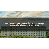 Học phí Đại học Nam Cần Thơ cập nhật mới nhất hiện nay
