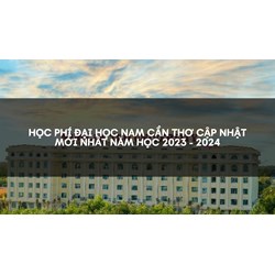 Học phí Đại học Nam Cần Thơ cập nhật mới nhất hiện nay