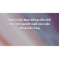 Nghị luận Bạn đừng nên chờ đợi những bất ngờ của cuộc sống siêu hay