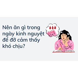 Nên ăn gì trong ngày kinh nguyệt để đỡ cảm thấy khó chịu?