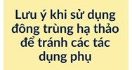 Lưu ý khi sử dụng đông trùng hạ thảo để tránh các tác dụng phụ