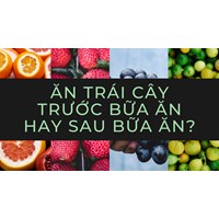 Ăn trái cây trước bữa ăn hay sau bữa ăn?