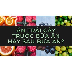 Ăn trái cây trước bữa ăn hay sau bữa ăn?