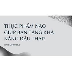 Thực phẩm nào giúp bạn tăng khả năng đậu thai?