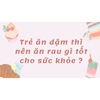 Trẻ ăn dặm thì nên ăn rau gì tốt cho sức khỏe ?