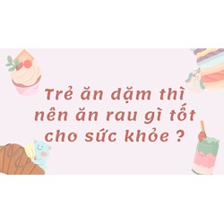 Trẻ ăn dặm thì nên ăn rau gì tốt cho sức khỏe ?