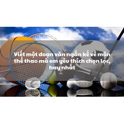 Viết một đoạn văn ngắn kể về môn thể thao mà em yêu thích chọn lọc, hay nhất