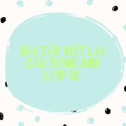 Bài tập viết lại câu Tiếng Anh lớp 12